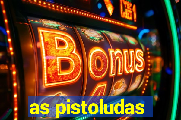 as pistoludas